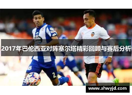 2017年巴伦西亚对阵塞尔塔精彩回顾与赛后分析