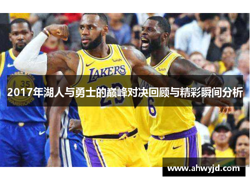 2017年湖人与勇士的巅峰对决回顾与精彩瞬间分析