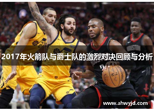 2017年火箭队与爵士队的激烈对决回顾与分析 2017年火箭队与爵士队的激烈对决回顾与分析