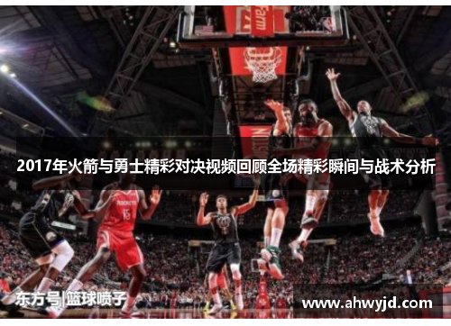 2017年火箭与勇士精彩对决视频回顾全场精彩瞬间与战术分析 2017年火箭与勇士精彩对决视频回顾全场精彩瞬间与战术分析
