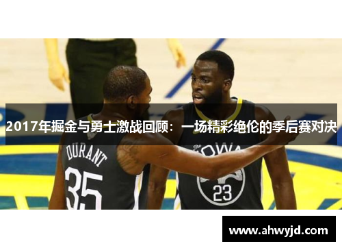 2017年掘金与勇士激战回顾:一场精彩绝伦的季后赛对决 2017年掘金与勇士激战回顾:一场精彩绝伦的季后赛对决