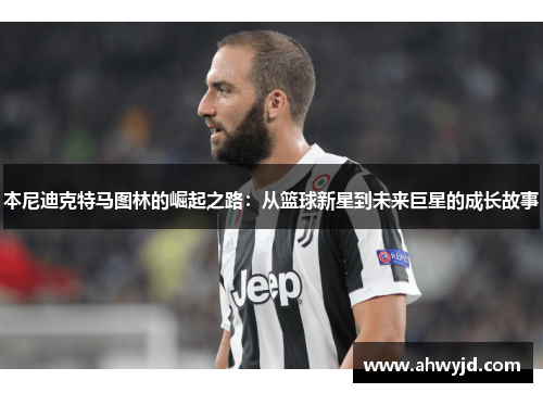 本尼迪克特马图林的崛起之路:从篮球新星到未来巨星的成长故事