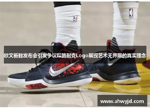 欧文新鞋发布会引发争议踩踏耐克Logo展现艺术无界限的真实理念