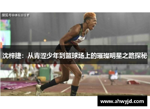 沈梓捷：从青涩少年到篮球场上的璀璨明星之路探秘