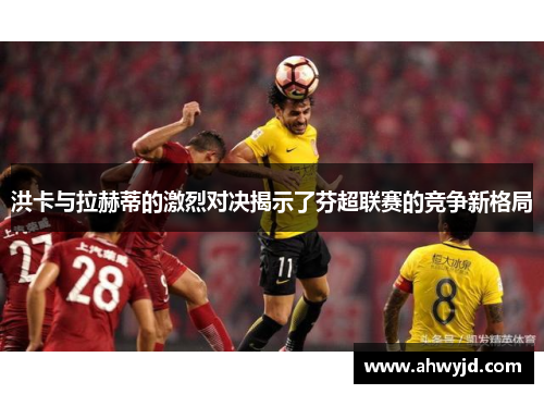 洪卡与拉赫蒂的激烈对决揭示了芬超联赛的竞争新格局