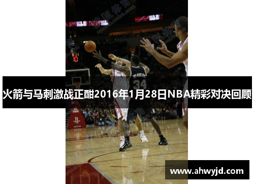 火箭与马刺激战正酣2016年1月28日NBA精彩对决回顾