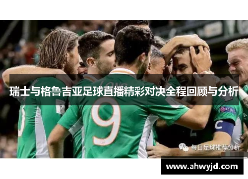 瑞士与格鲁吉亚足球直播精彩对决全程回顾与分析