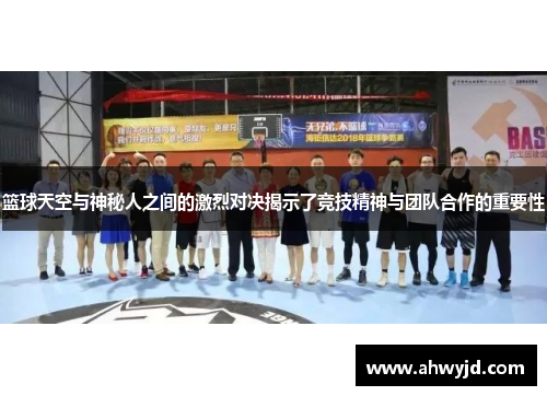 篮球天空与神秘人之间的激烈对决揭示了竞技精神与团队合作的重要性