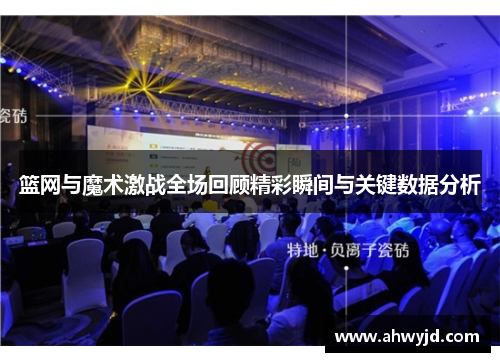 篮网与魔术激战全场回顾精彩瞬间与关键数据分析