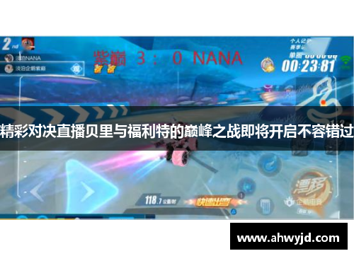 精彩对决直播贝里与福利特的巅峰之战即将开启不容错过