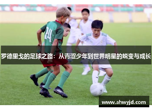 罗德里戈的足球之路：从青涩少年到世界明星的蜕变与成长