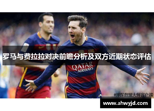 罗马与费拉拉对决前瞻分析及双方近期状态评估