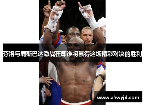 芬洛与鹿斯巴达激战在即谁将赢得这场精彩对决的胜利